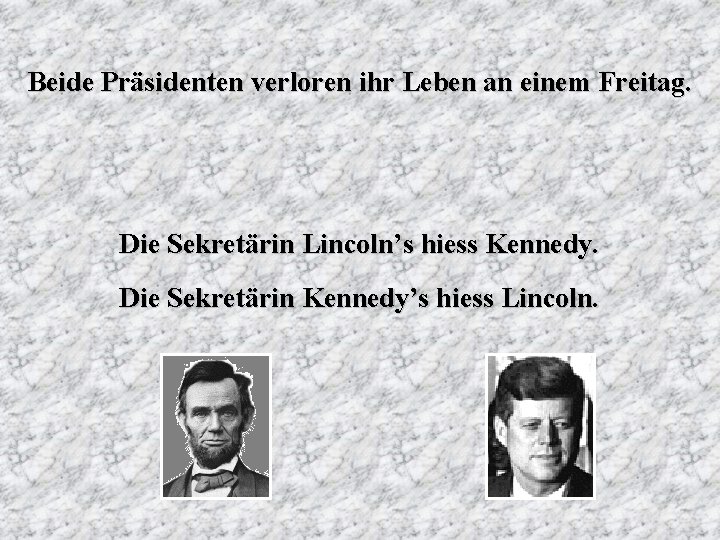 Beide Präsidenten verloren ihr Leben an einem Freitag. Die Sekretärin Lincoln’s hiess Kennedy. Die