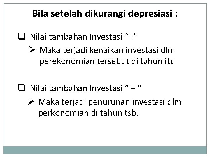 Bila setelah dikurangi depresiasi : q Nilai tambahan Investasi “+” Ø Maka terjadi kenaikan