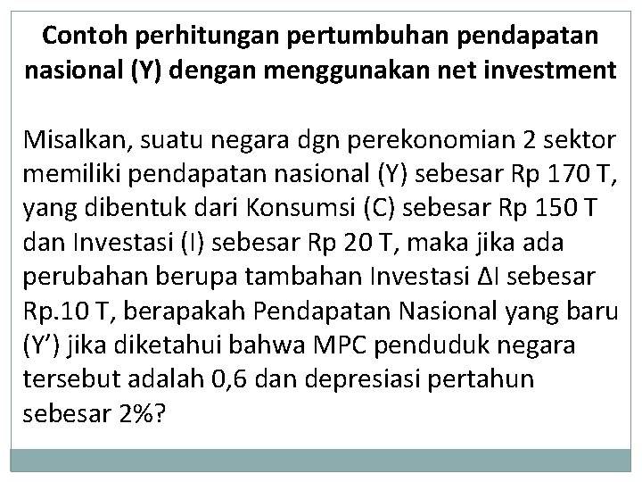 Contoh perhitungan pertumbuhan pendapatan nasional (Y) dengan menggunakan net investment Misalkan, suatu negara dgn