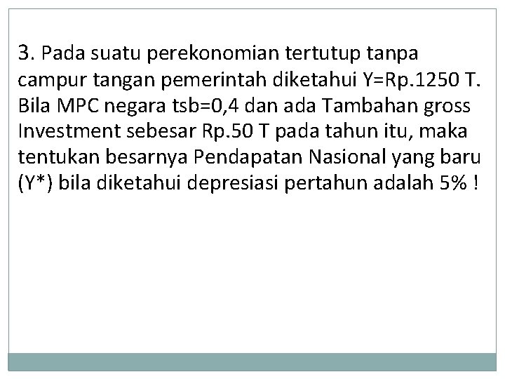 3. Pada suatu perekonomian tertutup tanpa campur tangan pemerintah diketahui Y=Rp. 1250 T. Bila