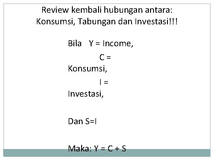 Review kembali hubungan antara: Konsumsi, Tabungan dan Investasi!!! Bila Y = Income, C= Konsumsi,