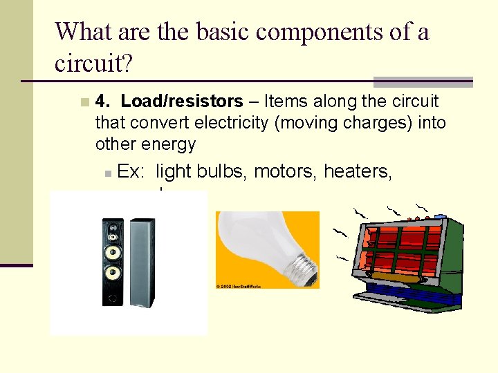 What are the basic components of a circuit? n 4. Load/resistors – Items along