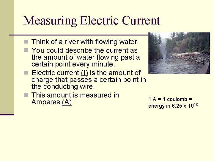 Measuring Electric Current n Think of a river with flowing water. n You could