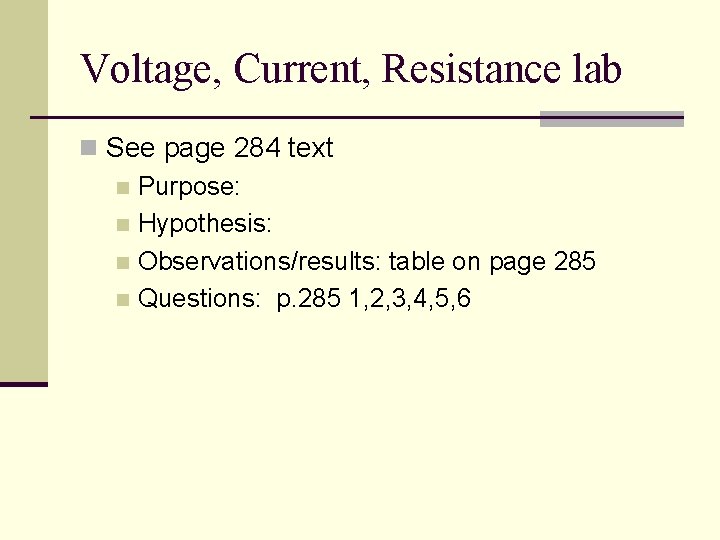 Voltage, Current, Resistance lab n See page 284 text n Purpose: n Hypothesis: n