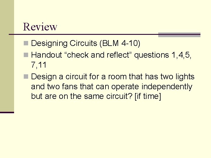 Review n Designing Circuits (BLM 4 -10) n Handout “check and reflect” questions 1,