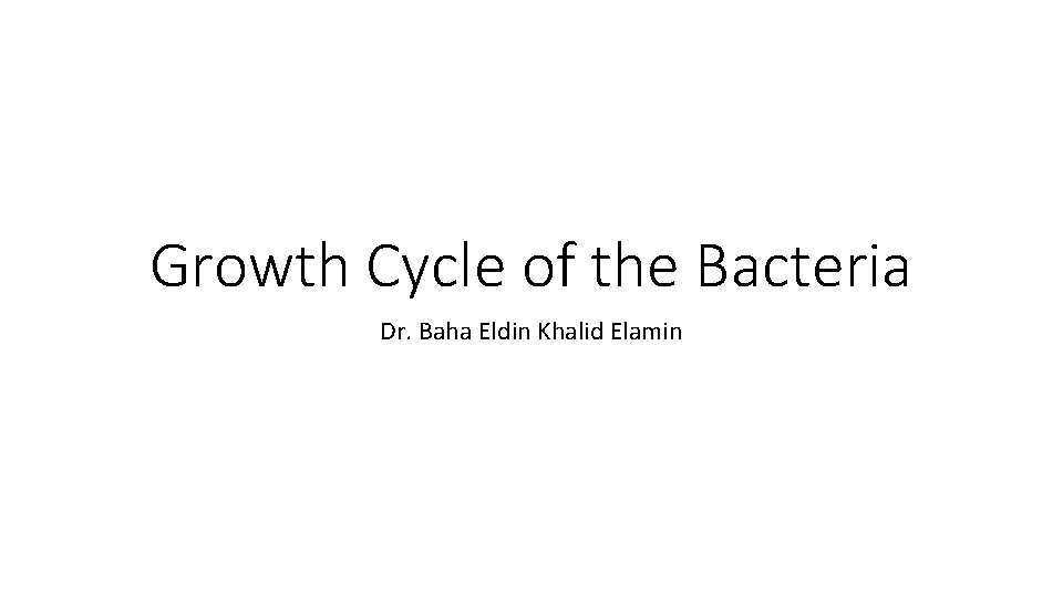 Growth Cycle of the Bacteria Dr. Baha Eldin Khalid Elamin 