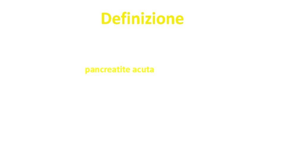 Definizione La pancreatite acuta è un processo infiammatorio acuto a carico del pancreas con