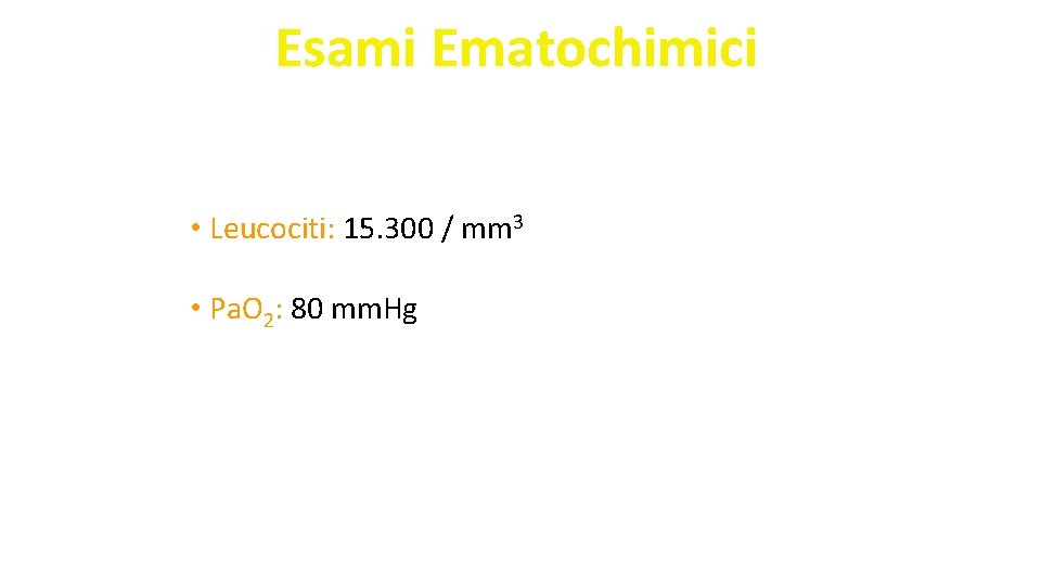 Esami Ematochimici • Leucociti: 15. 300 / mm 3 • Pa. O 2: 80