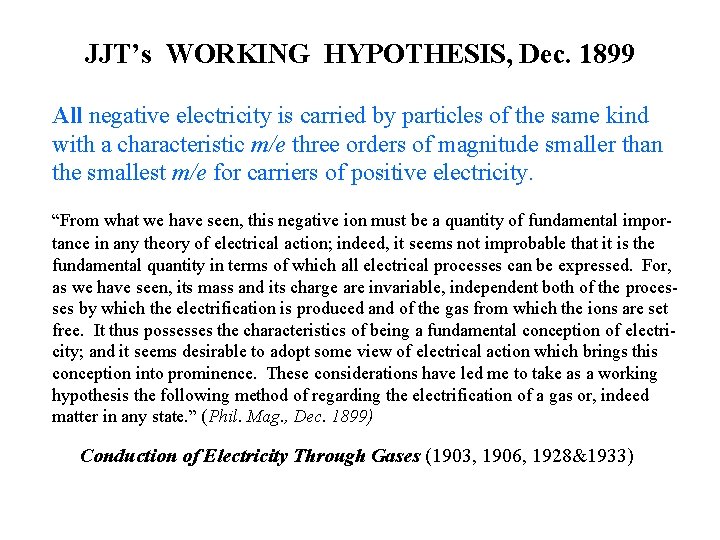 JJT’s WORKING HYPOTHESIS, Dec. 1899 All negative electricity is carried by particles of the