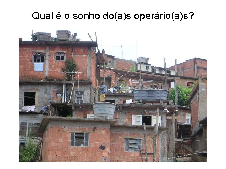 Qual é o sonho do(a)s operário(a)s? 