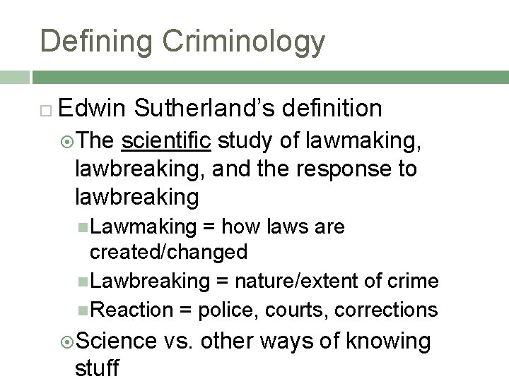 Defining Criminology Edwin Sutherland’s definition The scientific study of lawmaking, lawbreaking, and the response