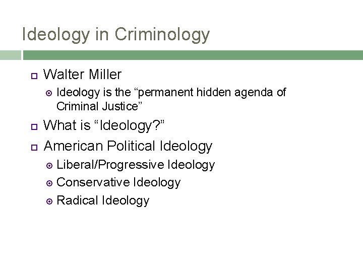 Ideology in Criminology Walter Miller Ideology is the “permanent hidden agenda of Criminal Justice”