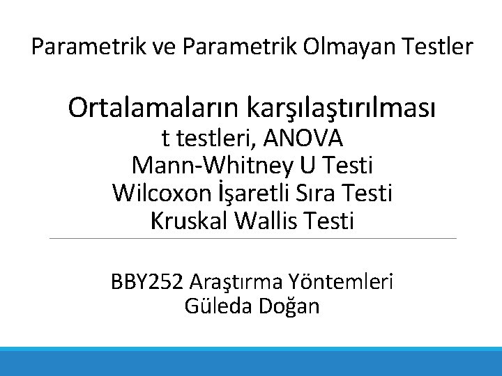 Parametrik ve Parametrik Olmayan Testler Ortalamaların karşılaştırılması t testleri, ANOVA Mann-Whitney U Testi Wilcoxon