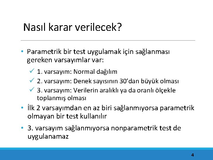 Nasıl karar verilecek? • Parametrik bir test uygulamak için sağlanması gereken varsayımlar var: ü