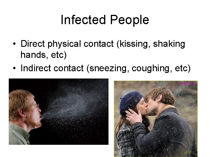 Infected People • Direct physical contact (kissing, shaking hands, etc) • Indirect contact (sneezing,