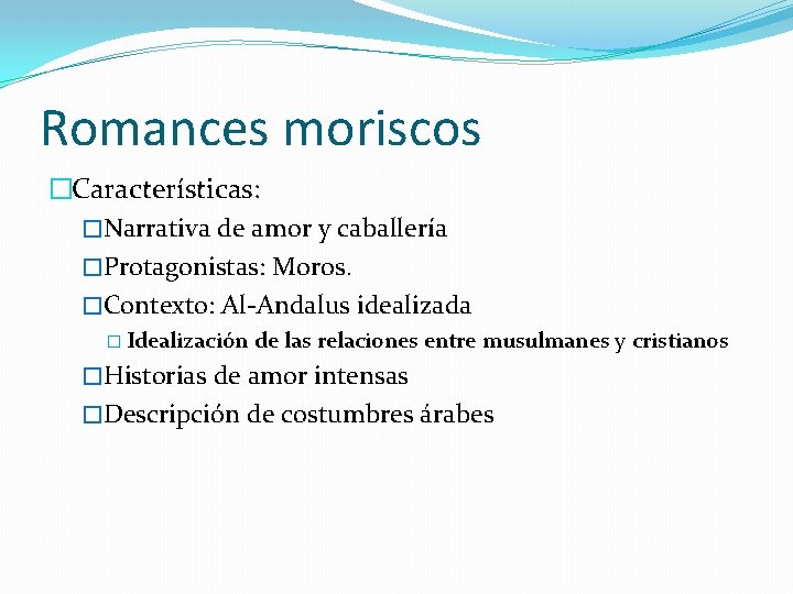 Romances moriscos �Características: �Narrativa de amor y caballería �Protagonistas: Moros. �Contexto: Al-Andalus idealizada �