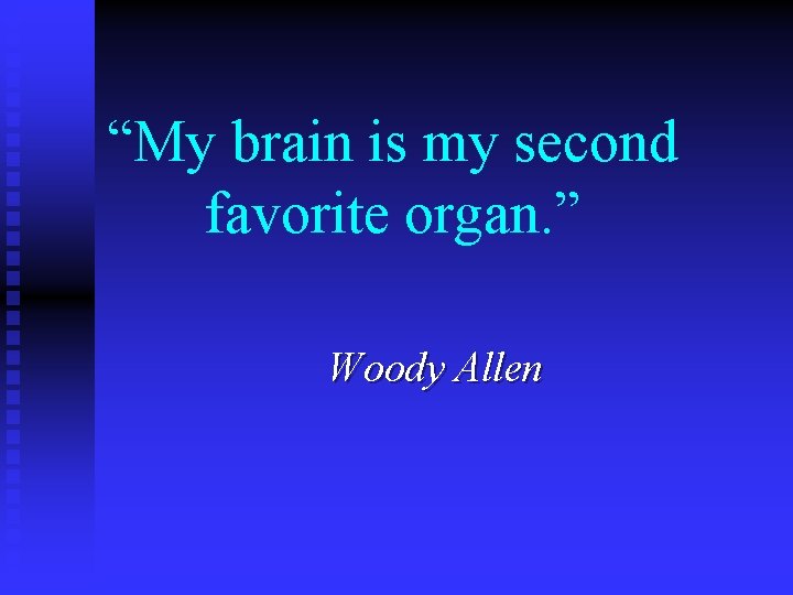 “My brain is my second favorite organ. ” Woody Allen 