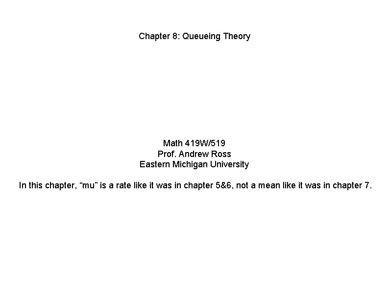 Chapter 8: Queueing Theory Math 419 W/519 Prof. Andrew Ross Eastern Michigan University In