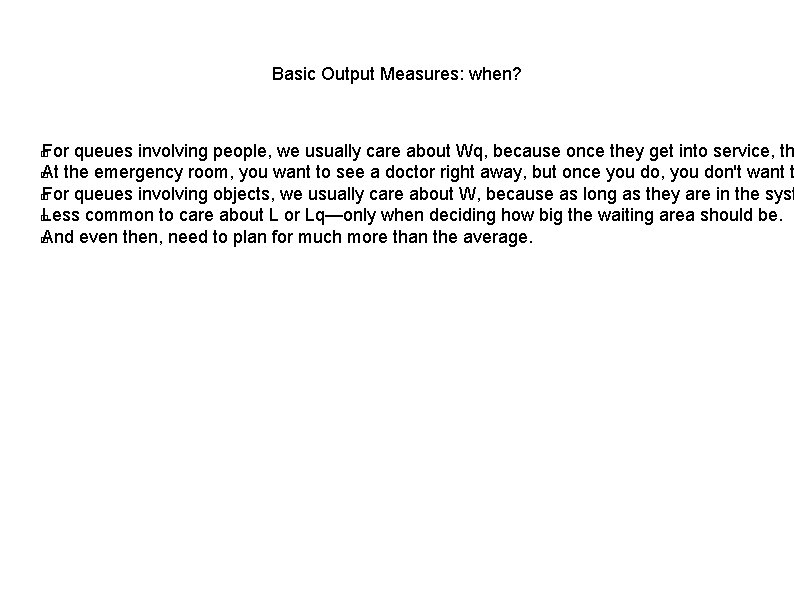 Basic Output Measures: when? For queues involving people, we usually care about Wq, because