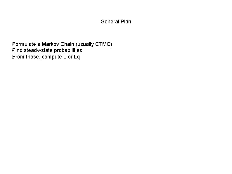 General Plan Formulate a Markov Chain (usually CTMC) � Find steady-state probabilities � From