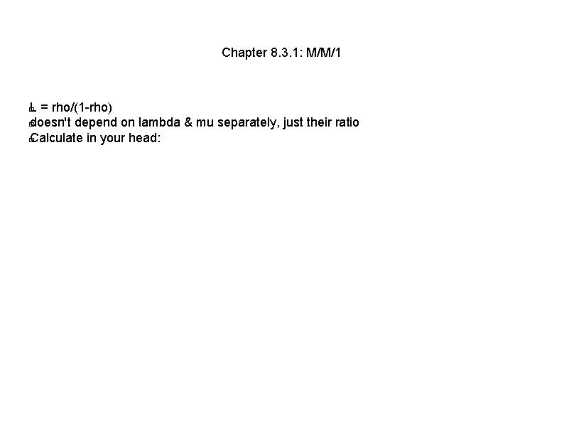 Chapter 8. 3. 1: M/M/1 L = rho/(1 -rho) � doesn't depend on lambda