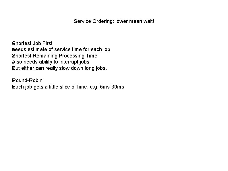 Service Ordering: lower mean wait! Shortest Job First � needs estimate of service time