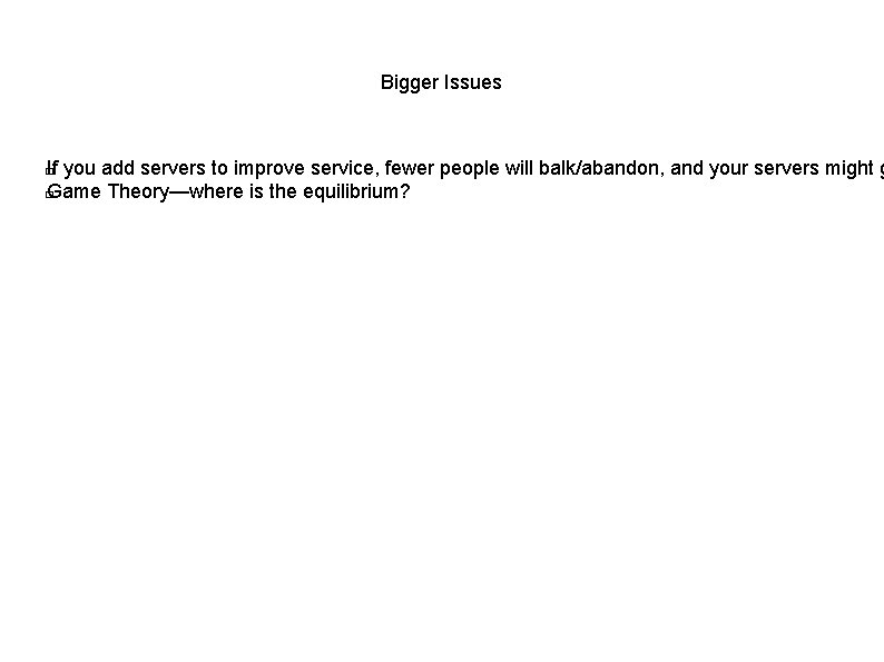 Bigger Issues If you add servers to improve service, fewer people will balk/abandon, and