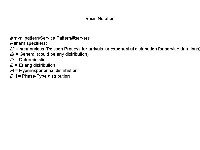 Basic Notation Arrival pattern/Service Pattern/#servers � Pattern specifiers: � M = memoryless (Poisson Process