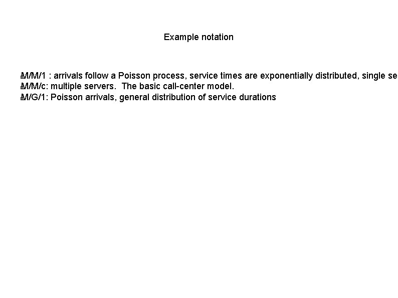 Example notation M/M/1 : arrivals follow a Poisson process, service times are exponentially distributed,