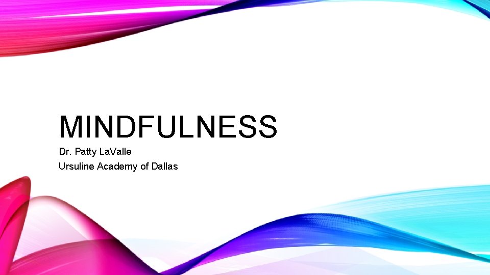 MINDFULNESS Dr. Patty La. Valle Ursuline Academy of Dallas 