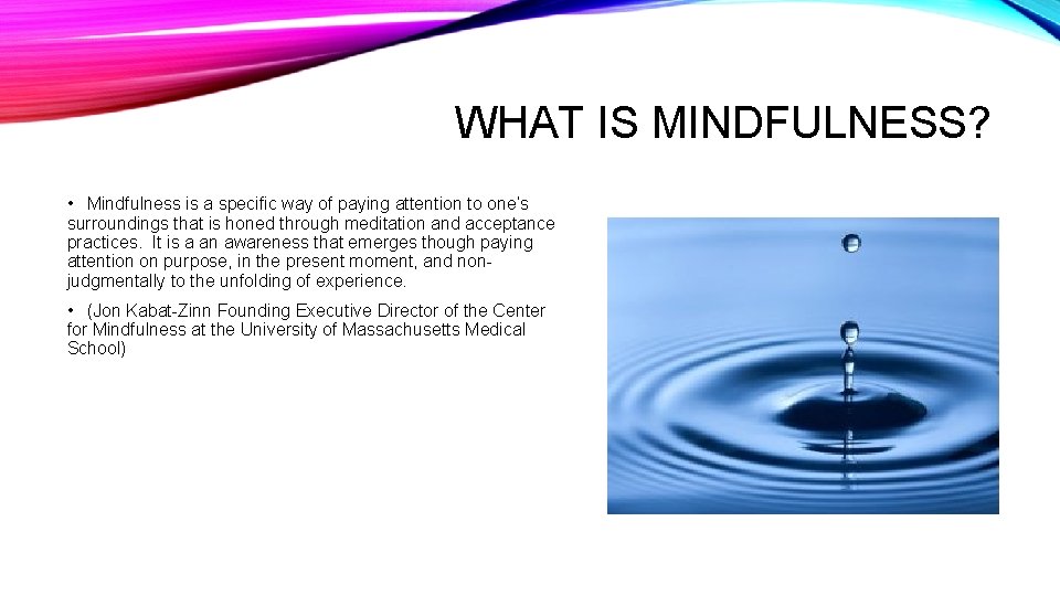 WHAT IS MINDFULNESS? • Mindfulness is a specific way of paying attention to one’s