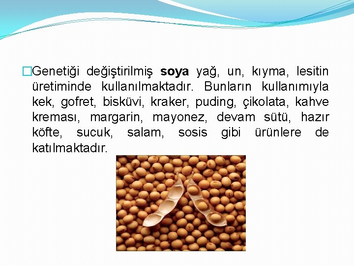 �Genetiği değiştirilmiş soya yağ, un, kıyma, lesitin üretiminde kullanılmaktadır. Bunların kullanımıyla kek, gofret, bisküvi,