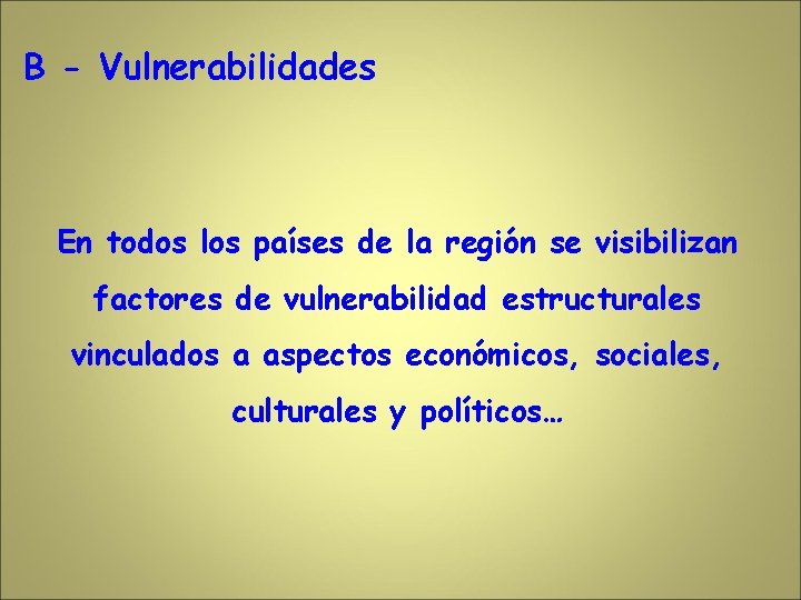 B - Vulnerabilidades En todos los países de la región se visibilizan factores de