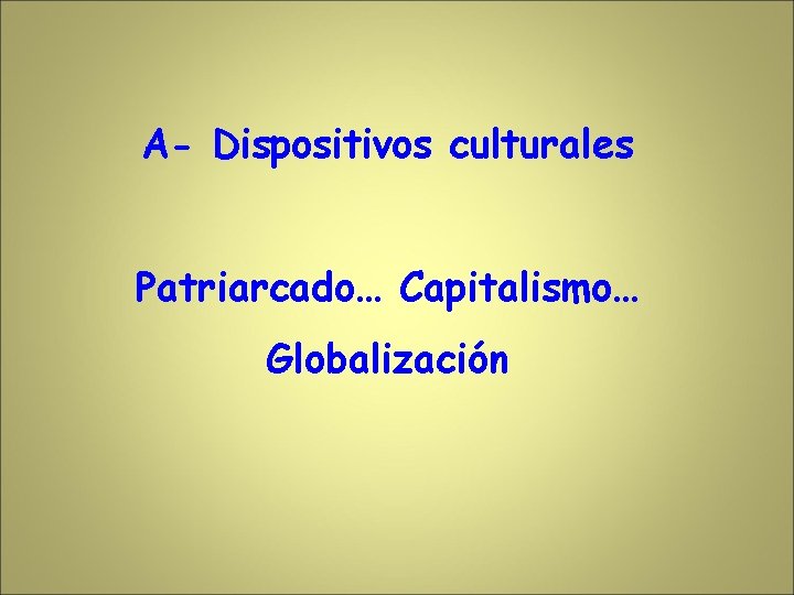 A- Dispositivos culturales Patriarcado… Capitalismo… Globalización 