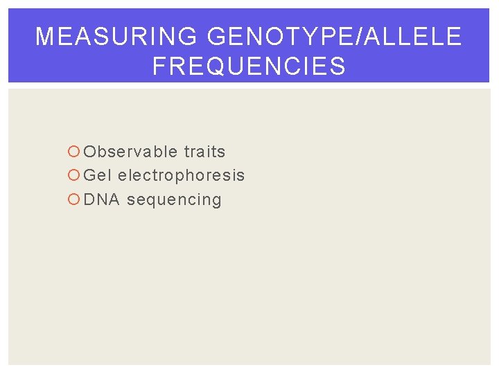 MEASURING GENOTYPE/ALLELE FREQUENCIES Observable traits Gel electrophoresis DNA sequencing 