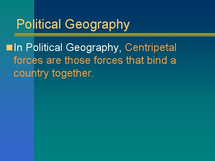 Political Geography n In Political Geography, Centripetal forces are those forces that bind a