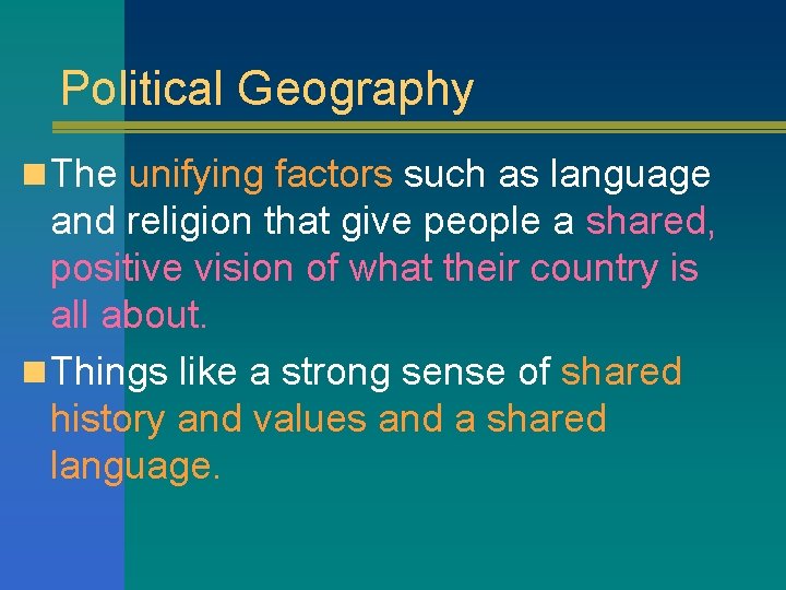 Political Geography n The unifying factors such as language and religion that give people