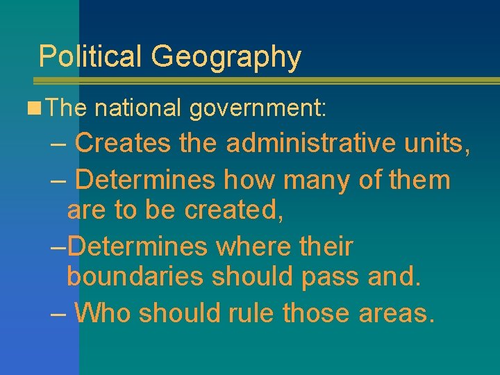 Political Geography n The national government: – Creates the administrative units, – Determines how