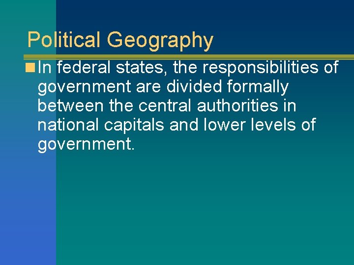 Political Geography n In federal states, the responsibilities of government are divided formally between