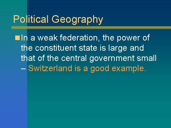 Political Geography n In a weak federation, the power of the constituent state is