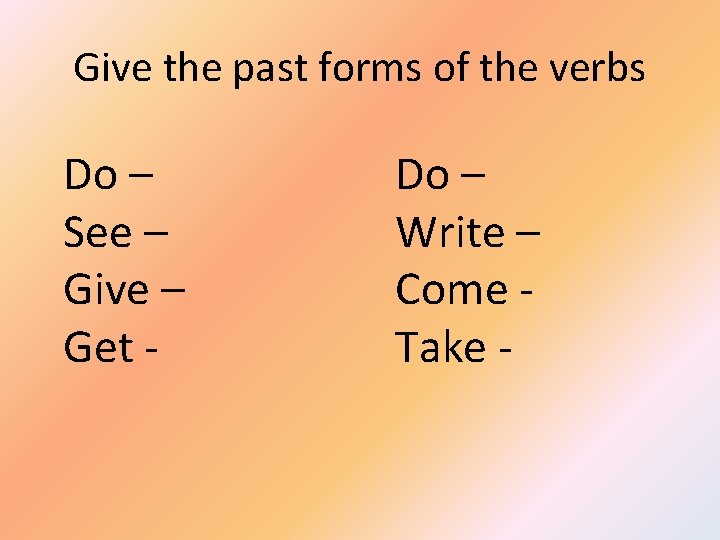 Give the past forms of the verbs Do – See – Give – Get