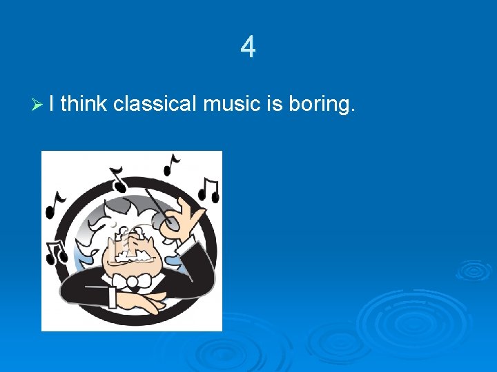 4 Ø I think classical music is boring. 
