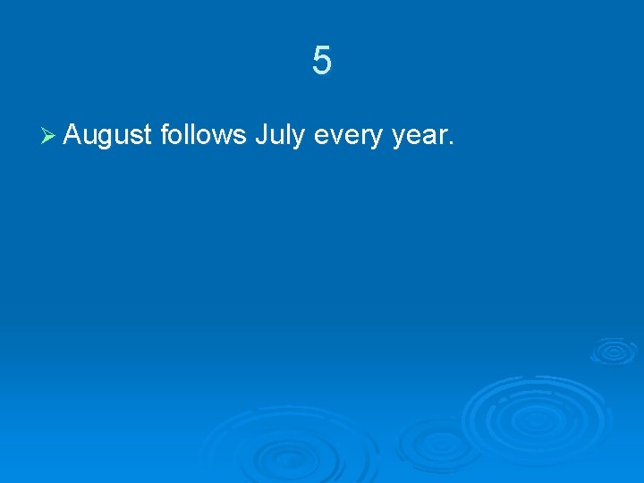 5 Ø August follows July every year. 