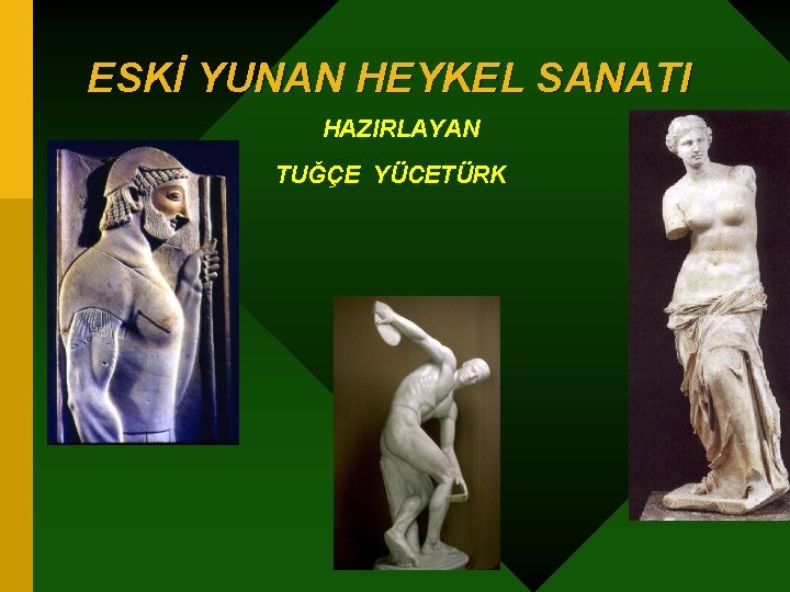 ESKİ YUNAN HEYKEL SANATI HAZIRLAYAN TUĞÇE YÜCETÜRK 