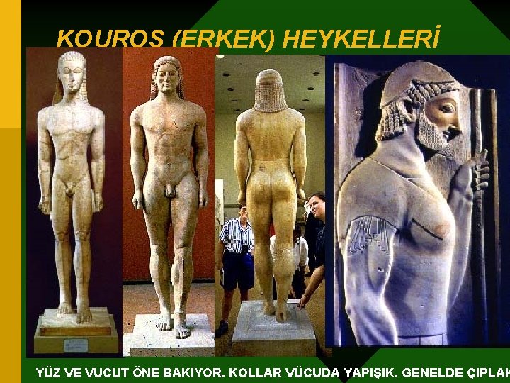 KOUROS (ERKEK) HEYKELLERİ YÜZ VE VUCUT ÖNE BAKIYOR. KOLLAR VÜCUDA YAPIŞIK. GENELDE ÇIPLAK 