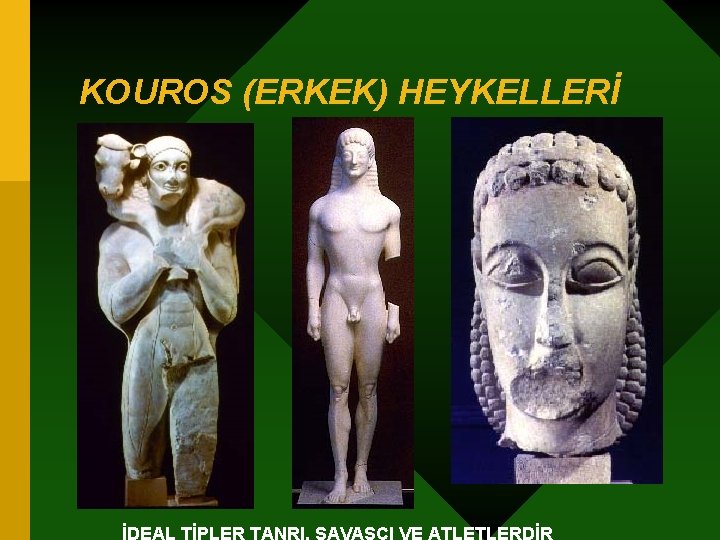 KOUROS (ERKEK) HEYKELLERİ İDEAL TİPLER TANRI, SAVAŞCI VE ATLETLERDİR 