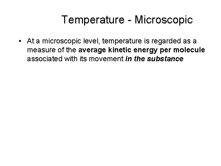 Temperature - Microscopic • At a microscopic level, temperature is regarded as a measure