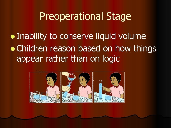 Preoperational Stage l Inability to conserve liquid volume l Children reason based on how