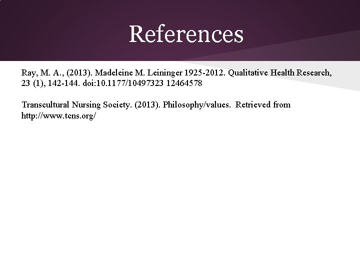 References Ray, M. A. , (2013). Madeleine M. Leininger 1925 -2012. Qualitative Health Research, References Ray, M. A. , (2013). Madeleine M. Leininger 1925 -2012. Qualitative Health Research,