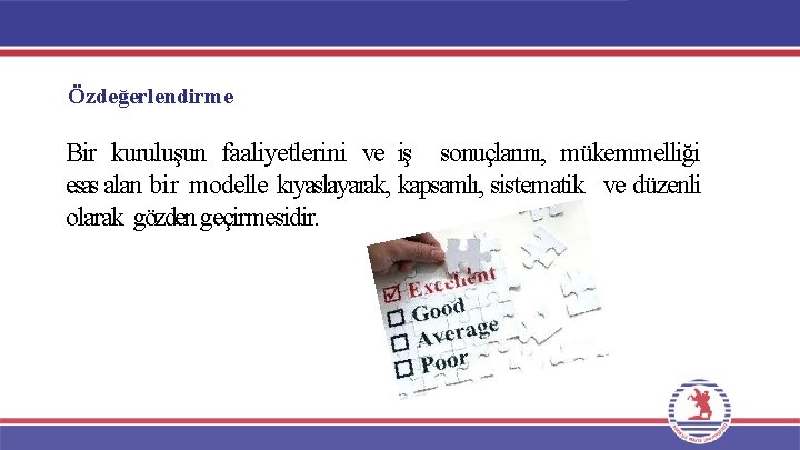 Özdeğerlendirme Bir kuruluşun faaliyetlerini ve iş sonuçlarını, mükemmelliği esas alan bir modelle kıyaslayarak, kapsamlı,